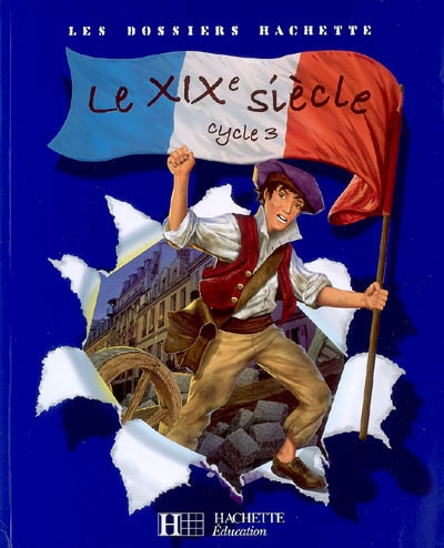 Les dossiers hachette histoire cycle 3 - le xixe siecle - livre de l'eleve - ed.2008