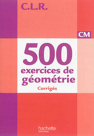 Clr 500 exercices de geometrie cm - corriges - ed. 2014