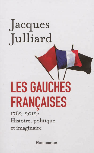 Les gauches francaises - 1762-2012 : histoire, politique et imaginaire