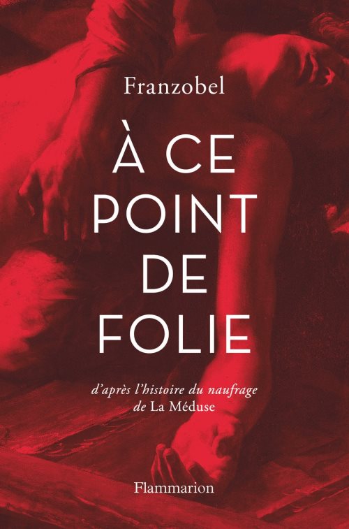 A ce point de folie - d'apres l'histoire du naufrage de la meduse