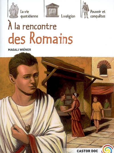 A la decouverte des romains - la vie quotidienne, la religion, pouvoir et conquetes