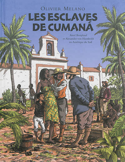 Les esclaves de cumana. - aime bonpland et alexander von humboldt en amerique du sud