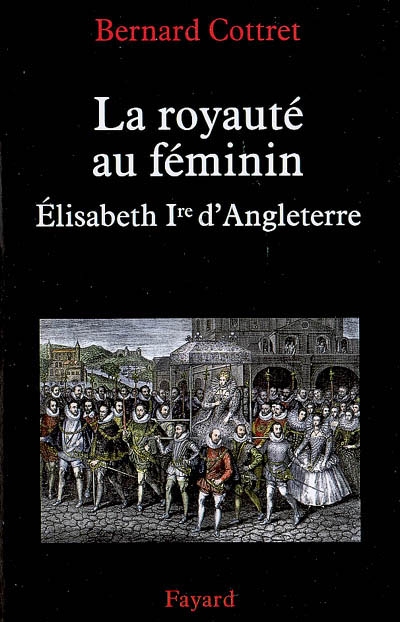 La royaute au feminin. elisabeth 1ere - elisabeth ire