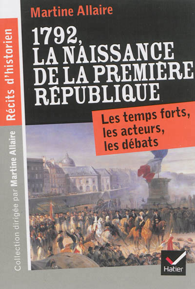 Recits d'historien, 1792 la naissance de la 1re republique - les temps forts, les acteurs, les debat