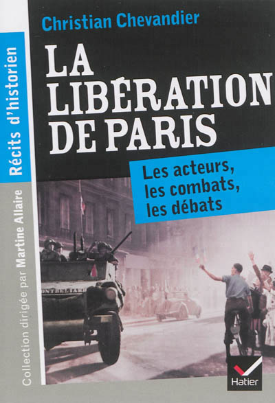 Recits d'historien, la liberation de paris - les acteurs, les combats, les debats