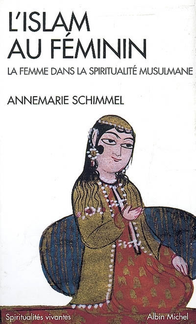 L'islam au feminin - la femme dans la spiritualite musulmane