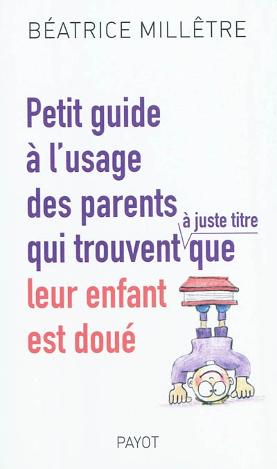 Petit guide a l'usage des parents qui trouvent a juste titre que leur enfant est - ... doue