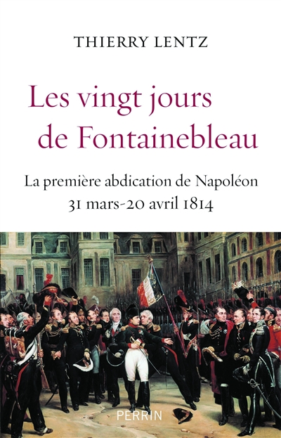 Les vingt jours de fontainebleau la premiere abdication de napoleon, 31 mars-20 avril 1814