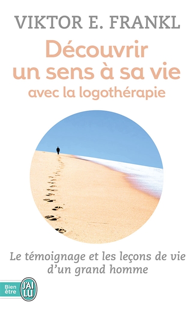 Decouvrir un sens a sa vie grace a la logotherapie - le temoignage et les lecons de vie d'un grand h