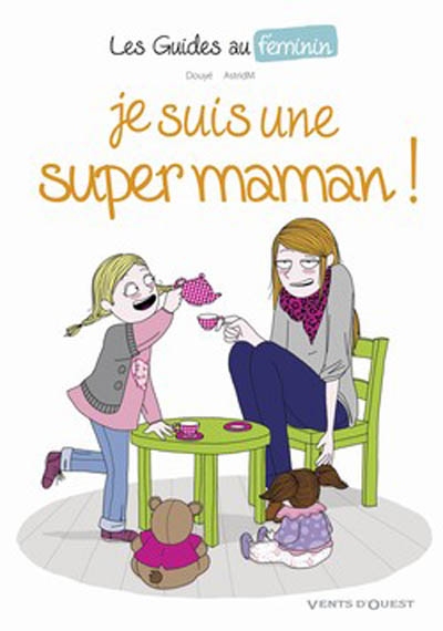 Les guides au feminin - tome 03 - je suis une super maman !