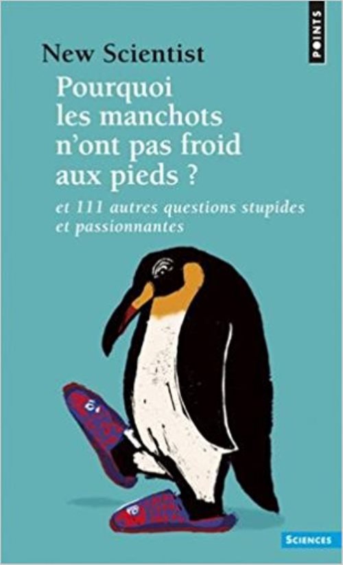 Pourquoi les manchots n'ont pas froid aux pieds ?- et 111 autres questions stupides et passionnantes