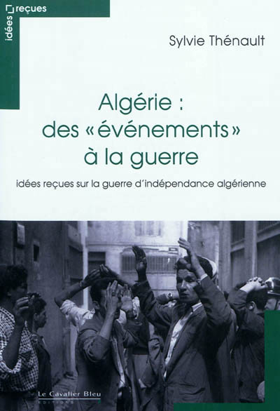 Algerie : des evenements a la guerre - idees recues sur la guerre d'independance