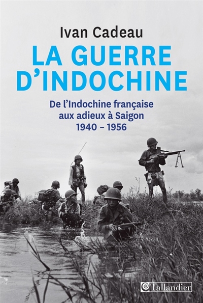 La guerre d'indochine - de l'indochine francaise aux adieux a saigon 1940-1956