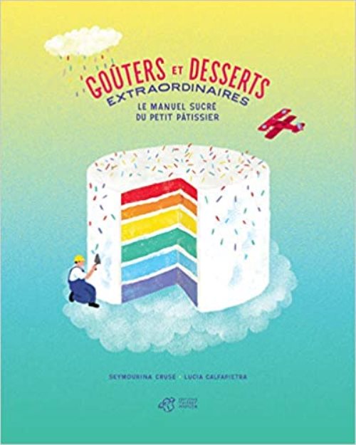 Goûters et desserts extraordinaires - le manuel sucré du petit pâtissier Goûters et desserts extraordinaires - le manuel sucré du petit pâtissier